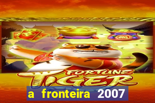 a fronteira 2007 filme completo download